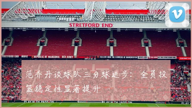 范乔丹谈球队三分球进步：全员投篮稳定性显著提升