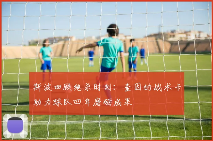 斯波回顾绝杀时刻：奎因的战术卡助力球队四年磨砺成果