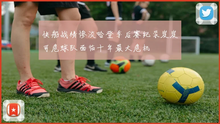 快船战绩惨淡哈登季后赛纪录岌岌可危球队面临十年最大危机