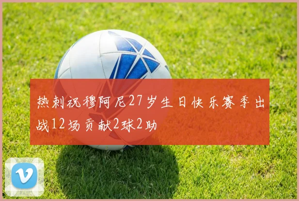 热刺祝穆阿尼27岁生日快乐赛季出战12场贡献2球2助