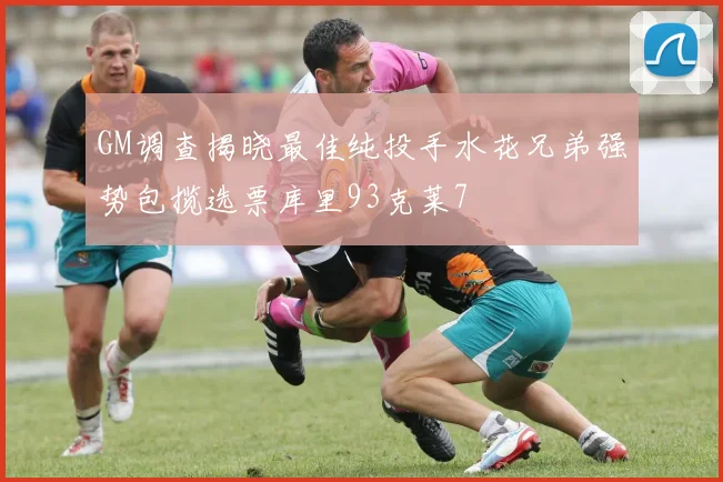 GM调查揭晓最佳纯投手水花兄弟强势包揽选票库里93克莱7