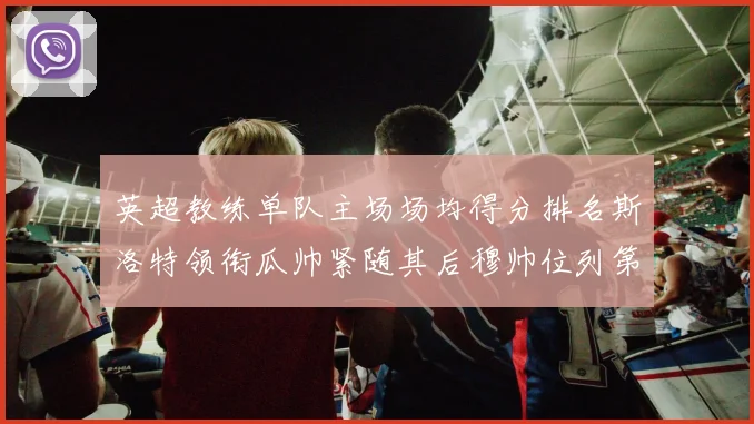 英超教练单队主场场均得分排名斯洛特领衔瓜帅紧随其后穆帅位列第五