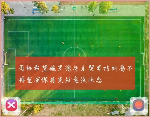 司机希望施罗德与东契奇的纠葛不再重演保持良好竞技状态