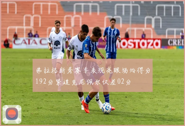 弗拉格新秀赛季表现亮眼场均得分192分紧追克尼佩尔仅差02分