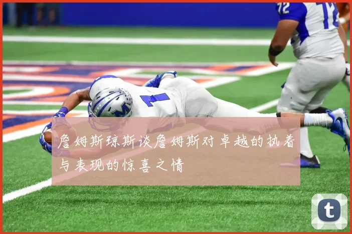 詹姆斯琼斯谈詹姆斯对卓越的执着与表现的惊喜之情