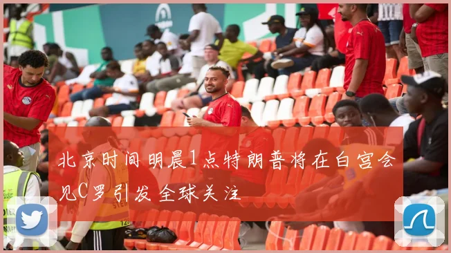 北京时间明晨1点特朗普将在白宫会见C罗引发全球关注