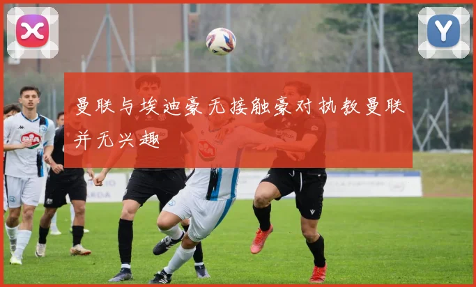 曼联与埃迪豪无接触豪对执教曼联并无兴趣