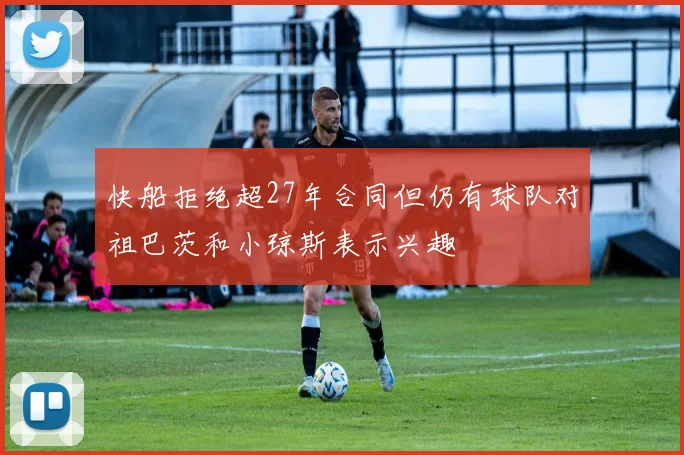 快船拒绝超27年合同但仍有球队对祖巴茨和小琼斯表示兴趣