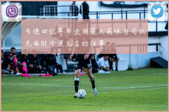 韦德回忆早年全明星火药味与司机见面时冷漠无言的往事