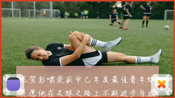 恭贺彭啸荣获中乙年度最佳青年球员愿他在足球之路上不断进步与成长