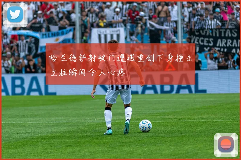 哈兰德铲射破门遭遇重创下身撞击立柱瞬间令人心疼
