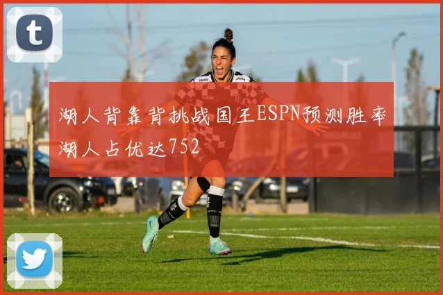 湖人背靠背挑战国王ESPN预测胜率湖人占优达752